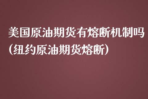 美国原油期货有熔断机制吗(纽约原油期货熔断)_https://www.gzmhy.com_理财产品_第1张
