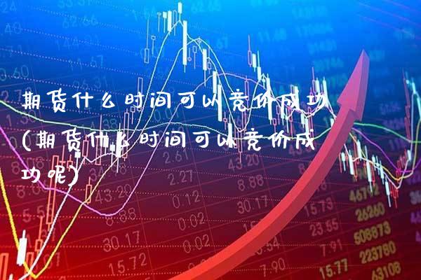 期货什么时间可以竞价成功(期货什么时间可以竞价成功呢)_股票理财_第1张_格子财经网 期货什么时间可以竞价成功(期货什么时间可以竞价成功呢)_https://www.gzmhy.com_股票理财_第1张