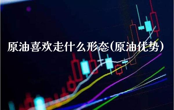 原油喜欢走什么形态(原油优势)_股票理财_第1张_格子财经网 原油喜欢走什么形态(原油优势)_https://www.gzmhy.com_股票理财_第1张
