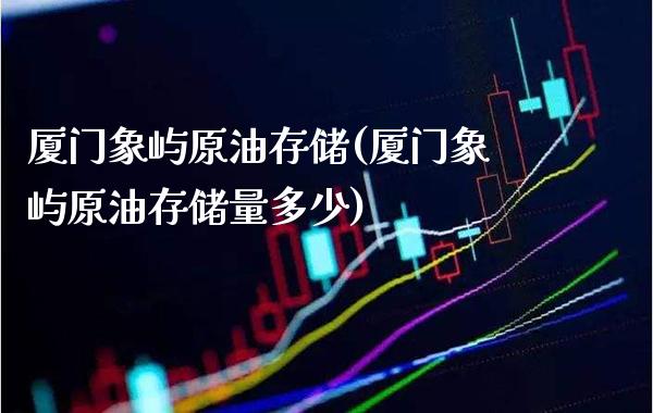 厦门象屿原油存储(厦门象屿原油存储量多少)_https://www.gzmhy.com_股票理财_第1张