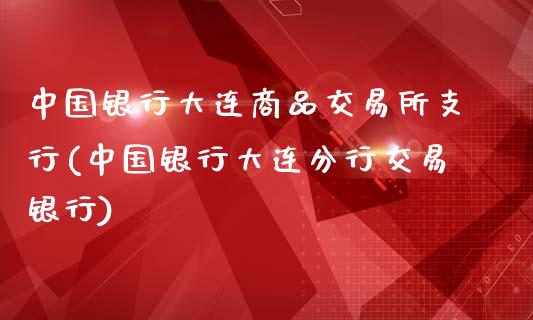 中国银行大连商品交易所支行(中国银行大连分行交易银行)_理财产品_第1张_格子财经网 中国银行大连商品交易所支行(中国银行大连分行交易银行)_https://www.gzmhy.com_理财产品_第1张
