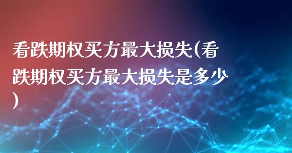 看跌期权买方最大损失(看跌期权买方最大损失是多少)_https://www.gzmhy.com_理财产品_第1张