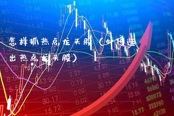 怎样抓热点龙头股（如何选出热点龙头股）_https://www.gzmhy.com_保险理财_第1张