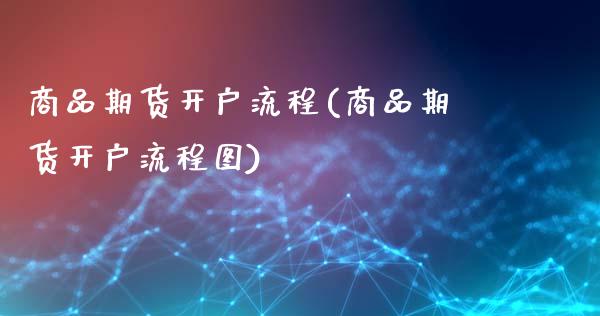 商品期货开户流程(商品期货开户流程图)_https://www.gzmhy.com_保险理财_第1张