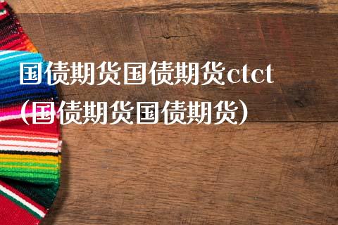 国债期货国债期货ctct(国债期货国债期货)_基金理财_第1张_格子财经网 国债期货国债期货ctct(国债期货国债期货)_https://www.gzmhy.com_基金理财_第1张