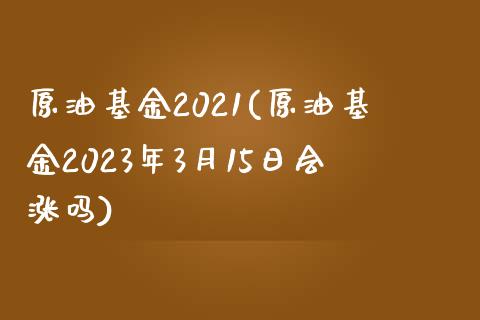 原油基金2021(原油基金2023年3月15日会涨吗)_理财品种_第1张_格子财经网 原油基金2021(原油基金2023年3月15日会涨吗)_https://www.gzmhy.com_理财品种_第1张