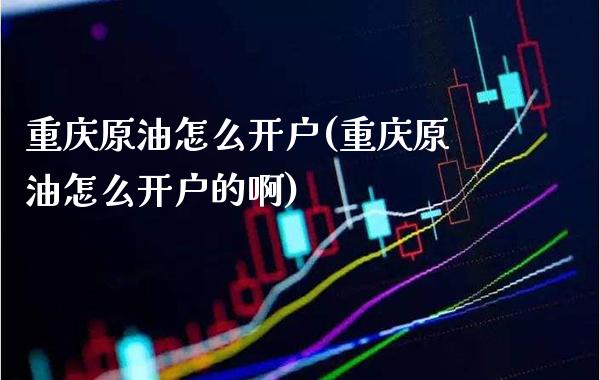 重庆原油怎么开户(重庆原油怎么开户的啊)_财经资讯_第1张_格子财经网 重庆原油怎么开户(重庆原油怎么开户的啊)_https://www.gzmhy.com_财经资讯_第1张