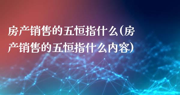 房产销售的五恒指什么(房产销售的五恒指什么内容)_期货理财_第1张_格子财经网 房产销售的五恒指什么(房产销售的五恒指什么内容)_https://www.gzmhy.com_期货理财_第1张