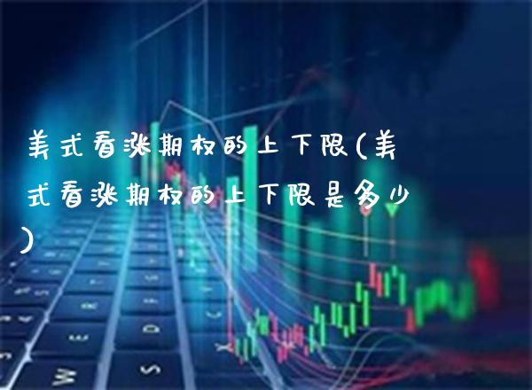 美式看涨期权的上下限(美式看涨期权的上下限是多少)_https://www.gzmhy.com_财经资讯_第1张
