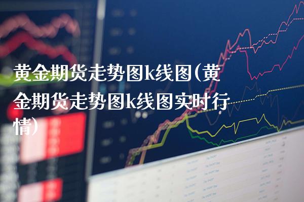 黄金期货走势图k线图(黄金期货走势图k线图实时行情)_https://www.gzmhy.com_理财品种_第1张