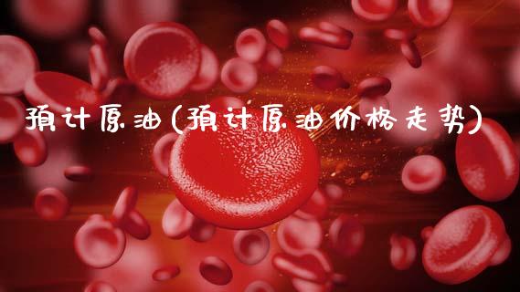 预计原油(预计原油价格走势)_交易百科_第1张_格子财经网 预计原油(预计原油价格走势)_https://www.gzmhy.com_交易百科_第1张