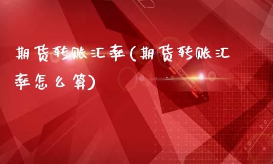 期货转账汇率(期货转账汇率怎么算)_https://www.gzmhy.com_财经资讯_第1张