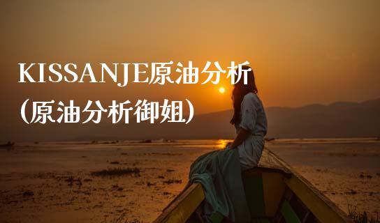 KISSANJE原油分析(原油分析御姐)_期货理财_第1张_格子财经网 KISSANJE原油分析(原油分析御姐)_https://www.gzmhy.com_期货理财_第1张