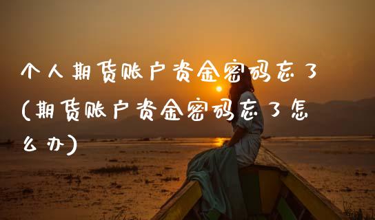 个人期货账户资金密码忘了(期货账户资金密码忘了怎么办)_https://www.gzmhy.com_财经资讯_第1张