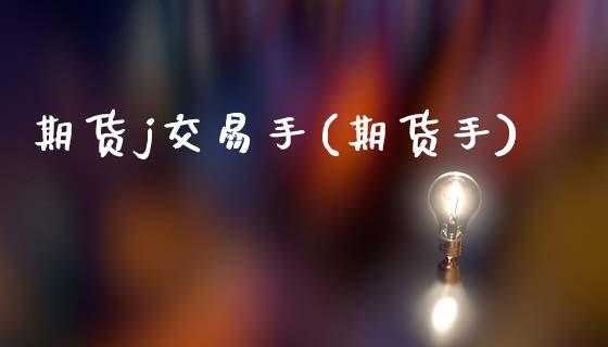 期货j交易手(期货手)_https://www.gzmhy.com_股票理财_第1张