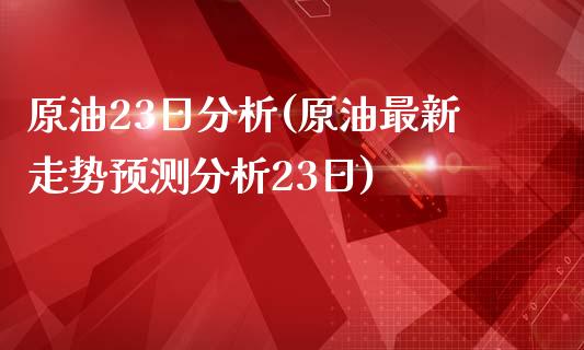 原油23日分析(原油最新走势预测分析23日)_股票理财_第1张_格子财经网 原油23日分析(原油最新走势预测分析23日)_https://www.gzmhy.com_股票理财_第1张