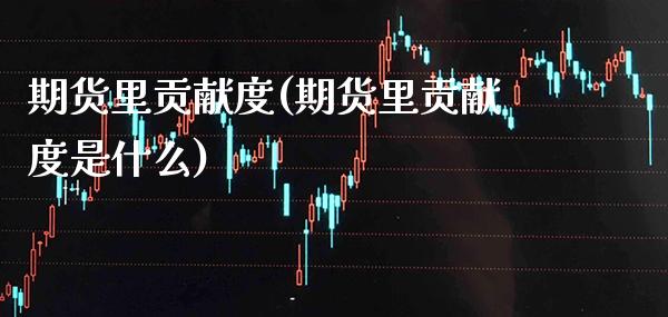 期货里贡献度(期货里贡献度是什么)_期货理财_第1张_格子财经网 期货里贡献度(期货里贡献度是什么)_https://www.gzmhy.com_期货理财_第1张
