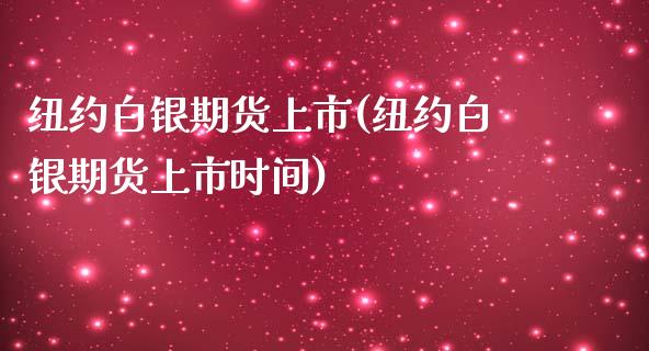 纽约白银期货上市(纽约白银期货上市时间)_https://www.gzmhy.com_理财产品_第1张