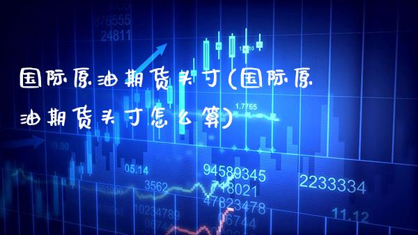 国际原油期货头寸(国际原油期货头寸怎么算)_https://www.gzmhy.com_财经资讯_第1张