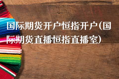 国际期货开户恒指开户(国际期货直播恒指直播室)_理财产品_第1张_格子财经网 国际期货开户恒指开户(国际期货直播恒指直播室)_https://www.gzmhy.com_理财产品_第1张