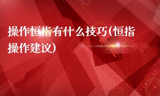 操作恒指有什么技巧(恒指操作建议)_理财品种_第1张_格子财经网 操作恒指有什么技巧(恒指操作建议)_https://www.gzmhy.com_理财品种_第1张