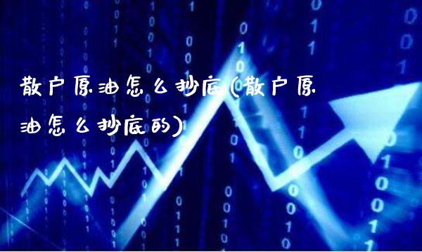 散户原油怎么抄底(散户原油怎么抄底的)_财经资讯_第1张_格子财经网 散户原油怎么抄底(散户原油怎么抄底的)_https://www.gzmhy.com_财经资讯_第1张