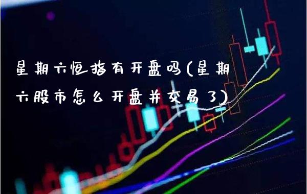 星期六恒指有开盘吗(星期六股市怎么开盘并交易了)_https://www.gzmhy.com_财经资讯_第1张