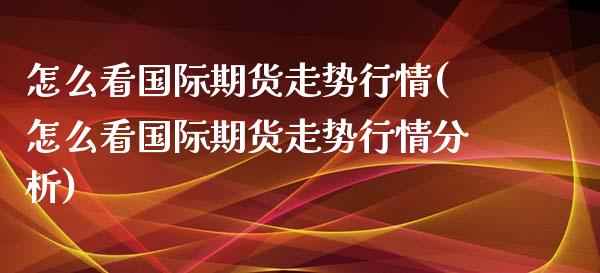 怎么看国际期货走势行情(怎么看国际期货走势行情分析)_股票理财_第1张_格子财经网 怎么看国际期货走势行情(怎么看国际期货走势行情分析)_https://www.gzmhy.com_股票理财_第1张