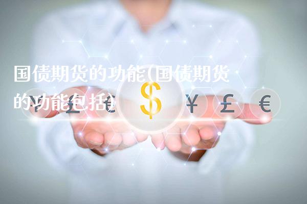 国债期货的功能(国债期货的功能包括)_https://www.gzmhy.com_保险理财_第1张