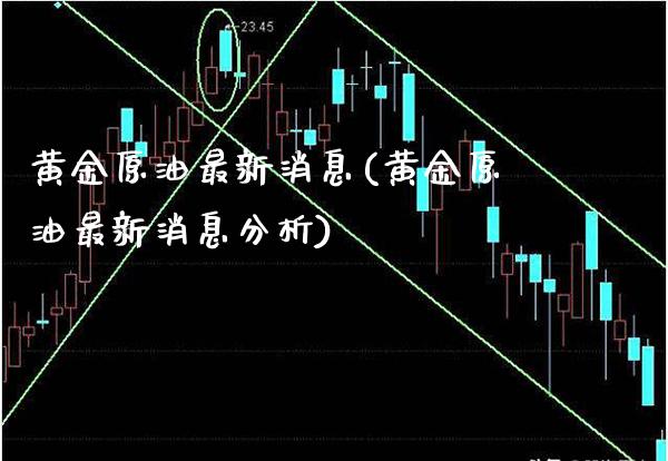黄金原油最新消息(黄金原油最新消息分析)_https://www.gzmhy.com_保险理财_第1张