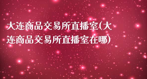 大连商品交易所直播室(大连商品交易所直播室在哪)_理财品种_第1张_格子财经网 大连商品交易所直播室(大连商品交易所直播室在哪)_https://www.gzmhy.com_理财品种_第1张