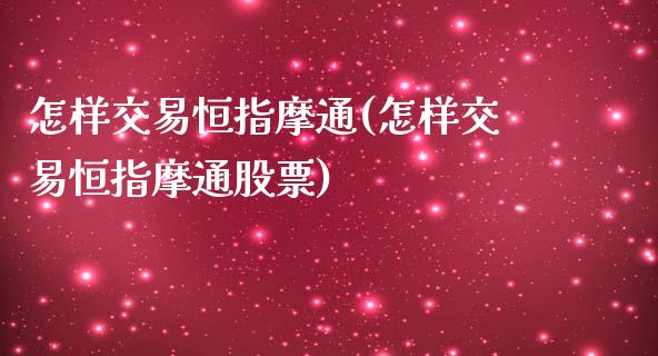怎样交易恒指摩通(怎样交易恒指摩通股票)_基金理财_第1张_格子财经网 怎样交易恒指摩通(怎样交易恒指摩通股票)_https://www.gzmhy.com_基金理财_第1张