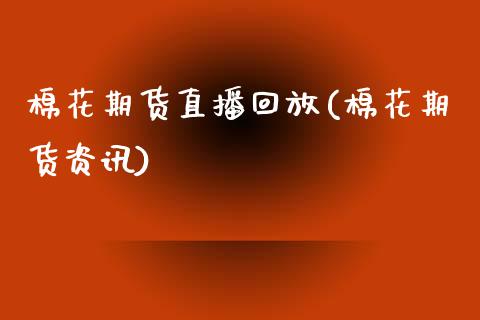 棉花期货直播回放(棉花期货资讯)_https://www.gzmhy.com_交易百科_第1张