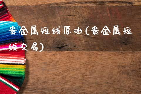 贵金属短线原油(贵金属短线交易)_https://www.gzmhy.com_股票理财_第1张