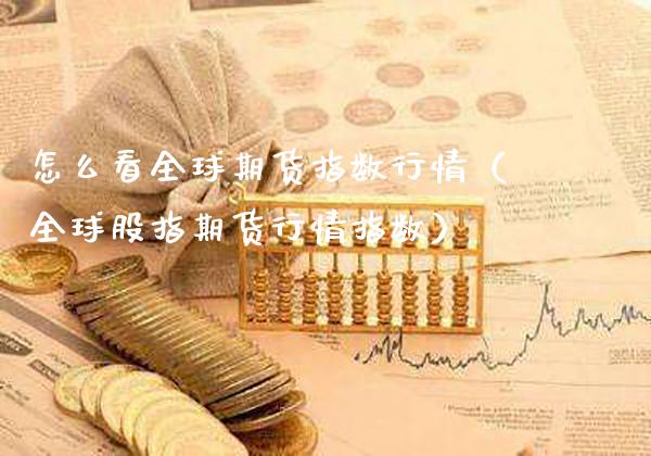 怎么看全球期货指数行情（全球股指期货行情指数）_https://www.gzmhy.com_财经资讯_第1张