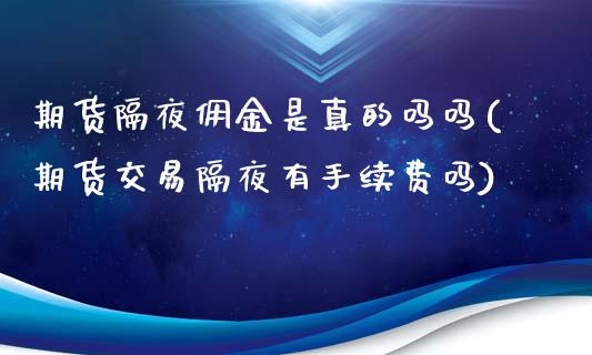 期货隔夜佣金是真的吗吗(期货交易隔夜有手续费吗)_交易百科_第1张_格子财经网 期货隔夜佣金是真的吗吗(期货交易隔夜有手续费吗)_https://www.gzmhy.com_交易百科_第1张