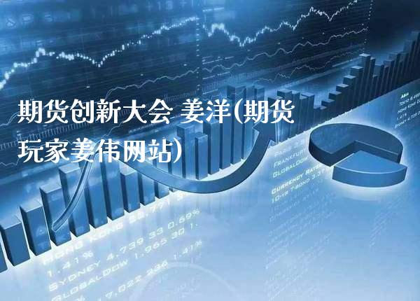 期货创新大会 姜洋(期货玩家姜伟网站)_https://www.gzmhy.com_股票理财_第1张