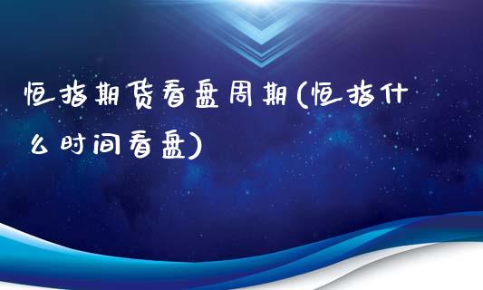恒指期货看盘周期(恒指什么时间看盘)_https://www.gzmhy.com_交易百科_第1张
