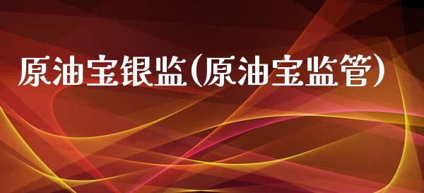 原油宝银监(原油宝监管)_https://www.gzmhy.com_保险理财_第1张