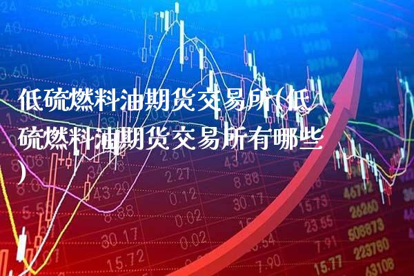低硫燃料油期货交易所(低硫燃料油期货交易所有哪些)_基金理财_第1张_格子财经网 低硫燃料油期货交易所(低硫燃料油期货交易所有哪些)_https://www.gzmhy.com_基金理财_第1张