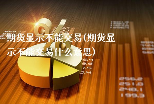 期货显示不能交易(期货显示不能交易什么意思)_https://www.gzmhy.com_理财品种_第1张