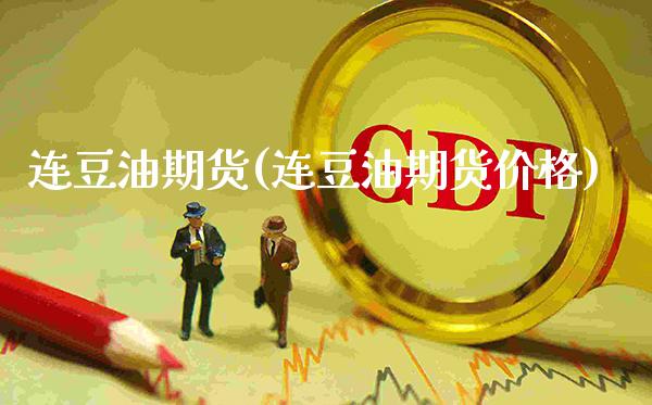 连豆油期货(连豆油期货价格)_https://www.gzmhy.com_期货理财_第1张