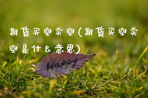 期货买空卖空(期货买空卖空是什么意思)_https://www.gzmhy.com_交易百科_第1张