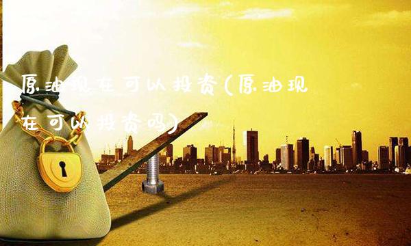 原油现在可以投资(原油现在可以投资吗)_理财品种_第1张_格子财经网 原油现在可以投资(原油现在可以投资吗)_https://www.gzmhy.com_理财品种_第1张
