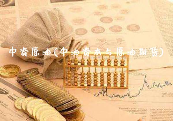 中资原油(中油资本与原油期货)_https://www.gzmhy.com_股票理财_第1张