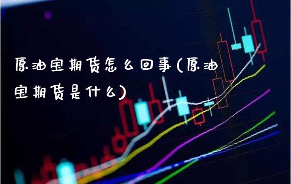 原油宝期货怎么回事(原油宝期货是什么)_https://www.gzmhy.com_基金理财_第1张