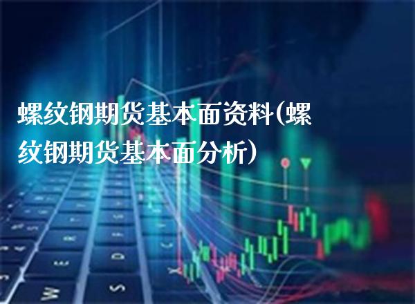 螺纹钢期货基本面资料(螺纹钢期货基本面分析)_https://www.gzmhy.com_基金理财_第1张