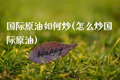 国际原油如何炒(怎么炒国际原油)_https://www.gzmhy.com_基金理财_第1张