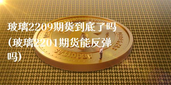 玻璃2209期货到底了吗(玻璃2201期货能反弹吗)_保险理财_第1张_格子财经网 玻璃2209期货到底了吗(玻璃2201期货能反弹吗)_https://www.gzmhy.com_保险理财_第1张