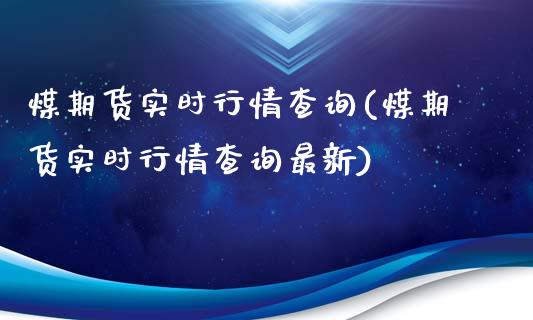 煤期货实时行情查询(煤期货实时行情查询最新)_https://www.gzmhy.com_保险理财_第1张